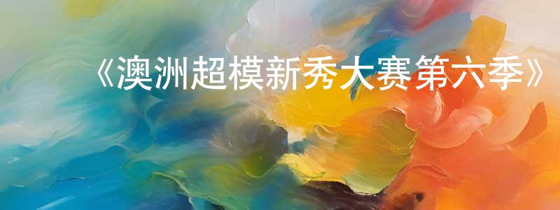 陈如惠的动漫综艺大全,《澳洲超模新秀大赛第六季》迅雷下载/在线观看-选秀综艺-美剧天堂